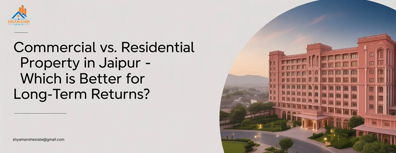 Commercial vs. Residential Property in Jaipur – Which is Better for Long-Term Returns?
