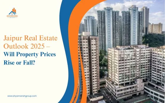 Jaipur Real Estate Outlook 2025 – Will Property Prices Rise or Fall?